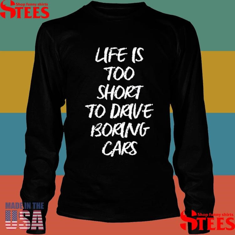 Dde Life Is Too Short To Drive Boring Cars Shirts