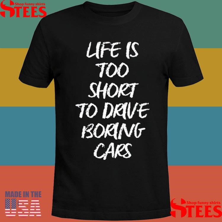 Dde Life Is Too Short To Drive Boring Cars Shirts