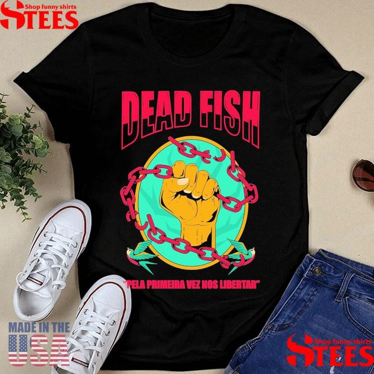 Dead Fish Moletom Pela Primeira Vez Nos Libertar Shirts