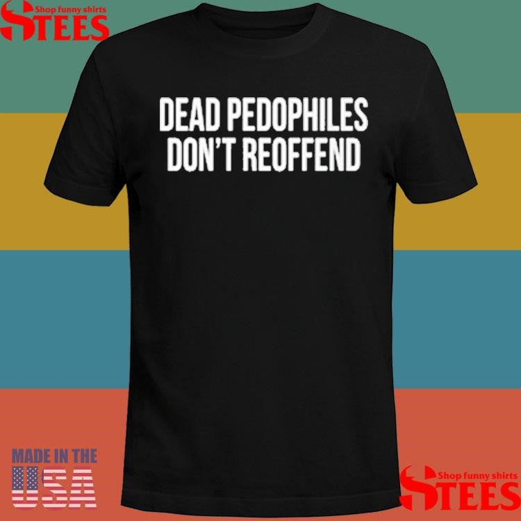 Dead Pedophiles Don’t Reoffend T-shirts