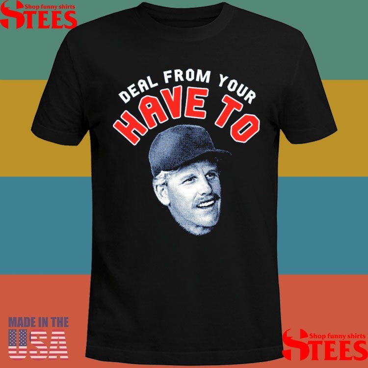 Deal From Your Have To Shirts