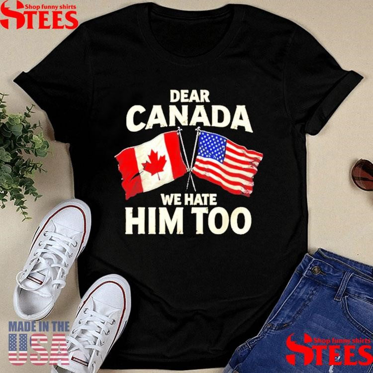 Dear Canada We Hate Him Too American Flag Shirts