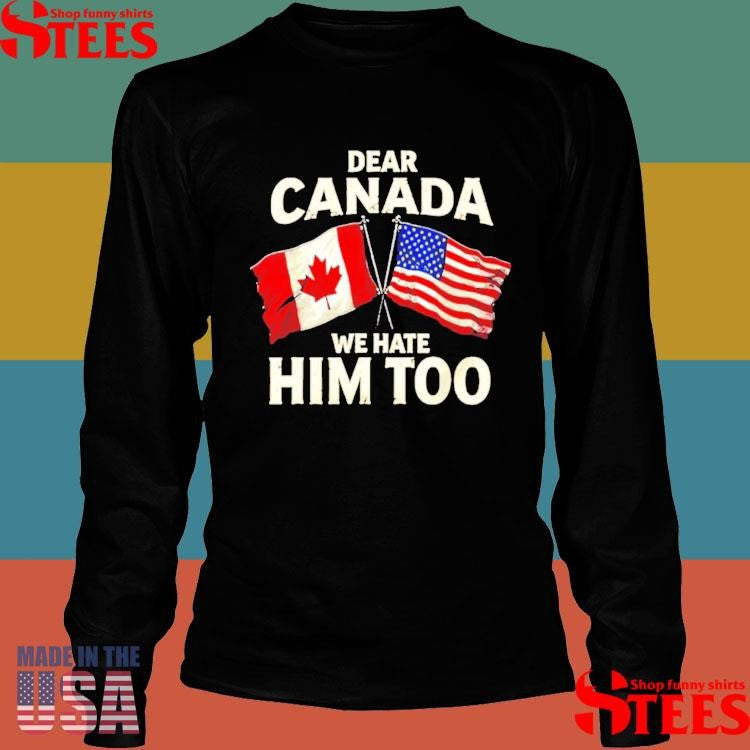 Dear Canada We Hate Him Too American Flag Shirts