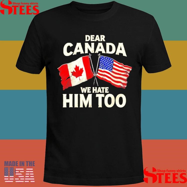 Dear Canada We Hate Him Too American Flag Shirts