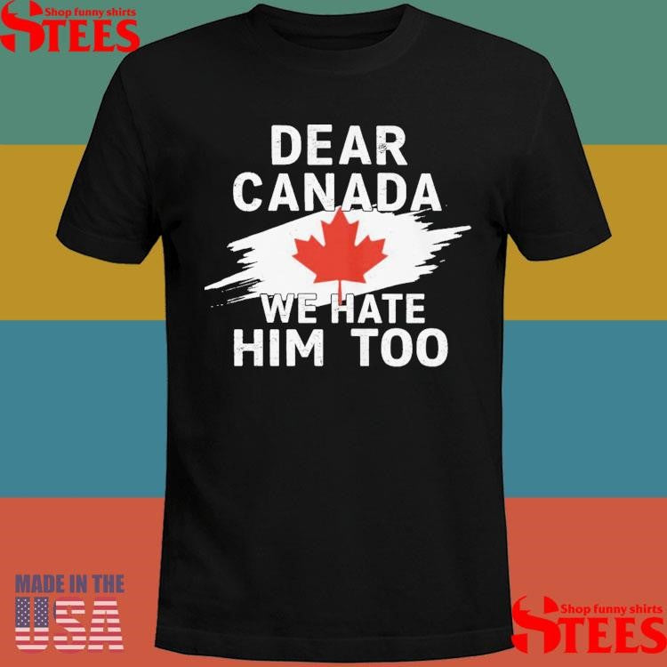 Dear Canada We Hate Him Too Shirts