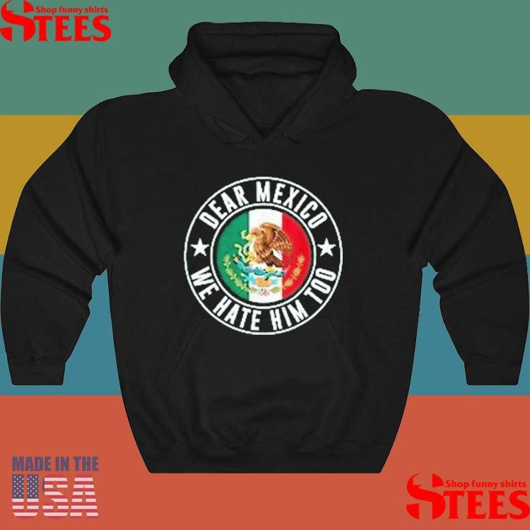 Dear Mexico We Hate Him Too Against Trump Shirts
