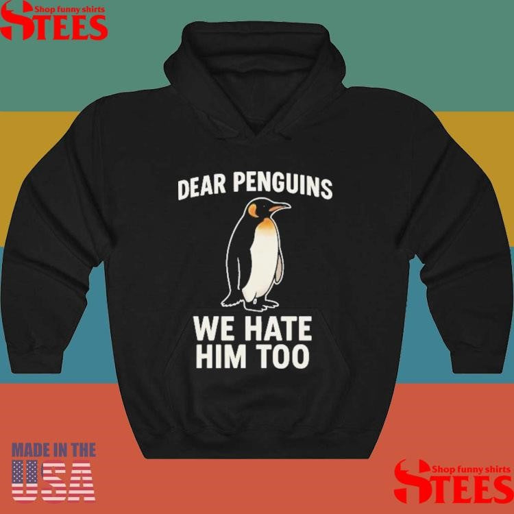 Dear Penguins We Hate Him Too Shirts