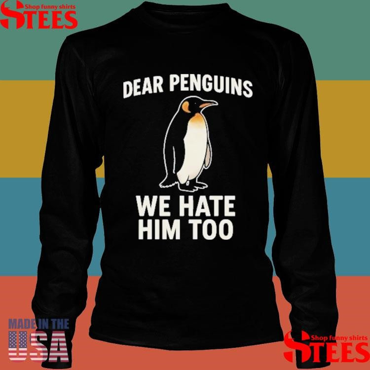 Dear Penguins We Hate Him Too Shirts
