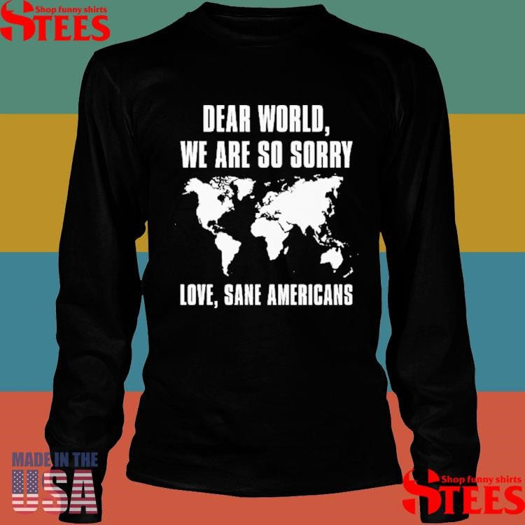 Dear World We Are So Sorry Love Sane Americans Shirts