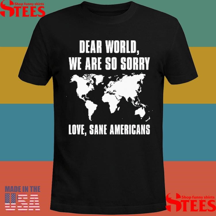 Dear World We Are So Sorry Love Sane Americans Shirts