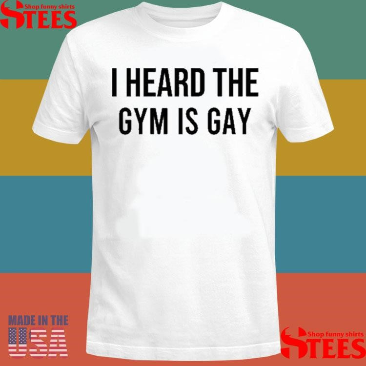Demir Basceri I Heard The Gym Is Gay Shirts
