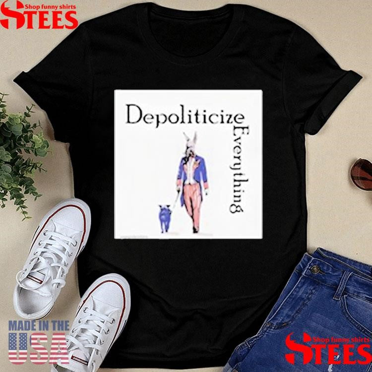 Depoliticize Everything T-shirt