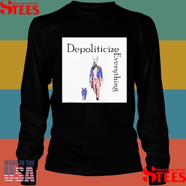 Depoliticize Everything T-shirt