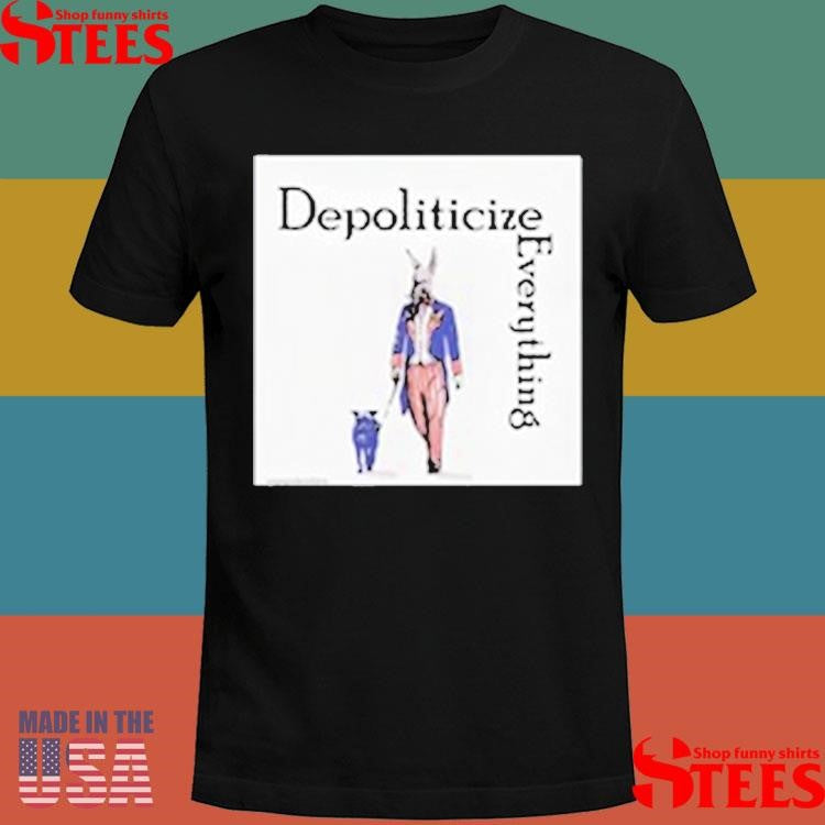 Depoliticize Everything T-shirt