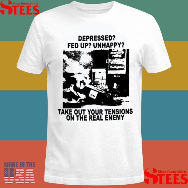 Depressed Fed Up Unhappy Take Out Your Tensions On The Real Enemy T-shirt