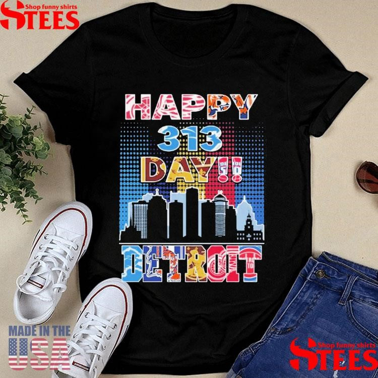 Detroit Lions Detroit Tigers Detroit Red Wings And Detroit Pistons Happy 313 Day Shirts