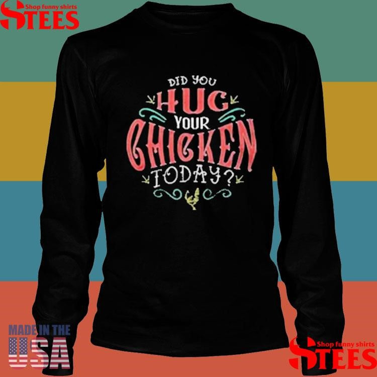 Did You Hug Your Chicken Today T-shirts