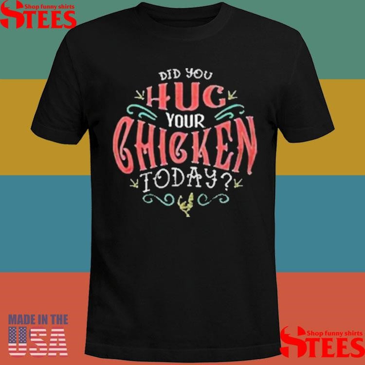 Did You Hug Your Chicken Today T-shirts