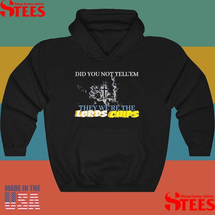 Did You Not Tell Em They We’re The Lords Chips T-shirt