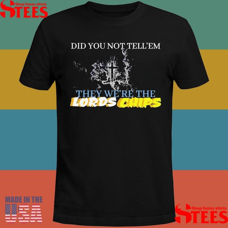 Did You Not Tell Em They We’re The Lords Chips T-shirt