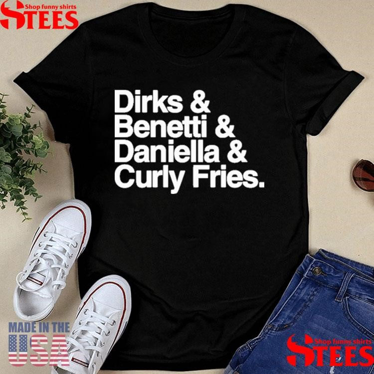 Dirks & Benetti & Daniella & Curly Fries Shirts
