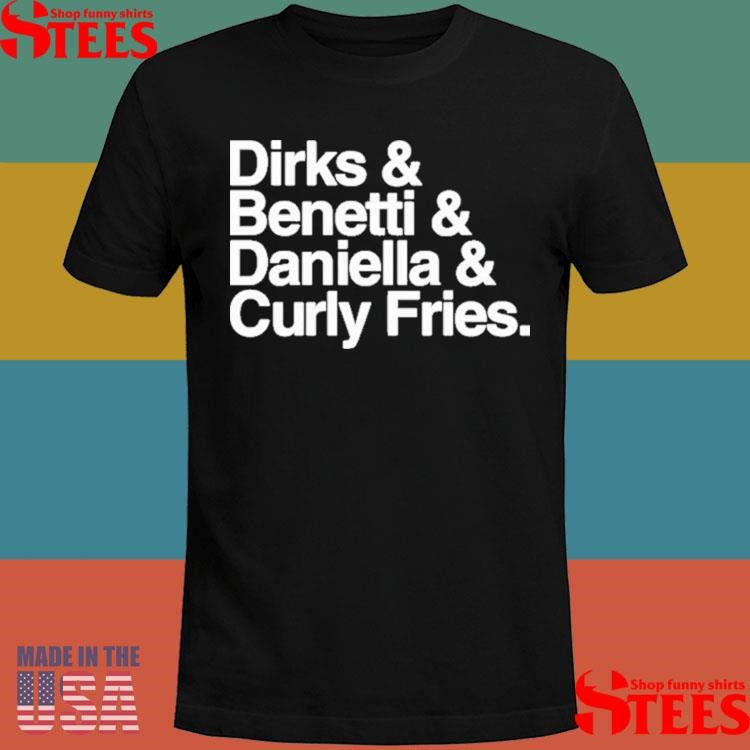 Dirks & Benetti & Daniella & Curly Fries Shirts