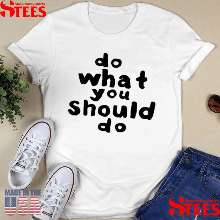 Do Do What You Should Do T-shirt