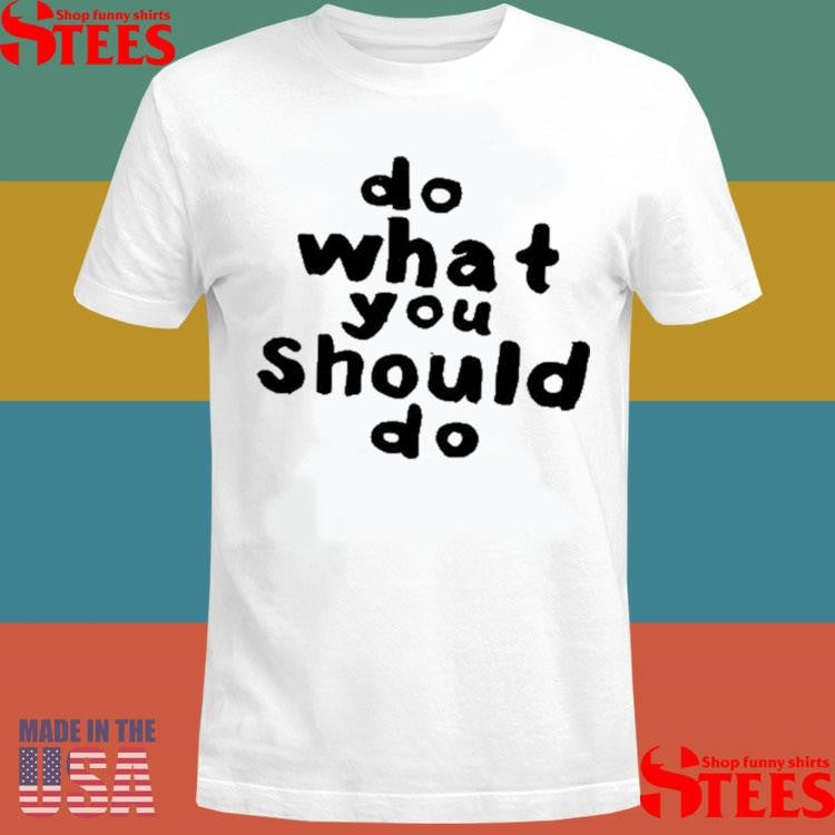 Do Do What You Should Do T-shirt