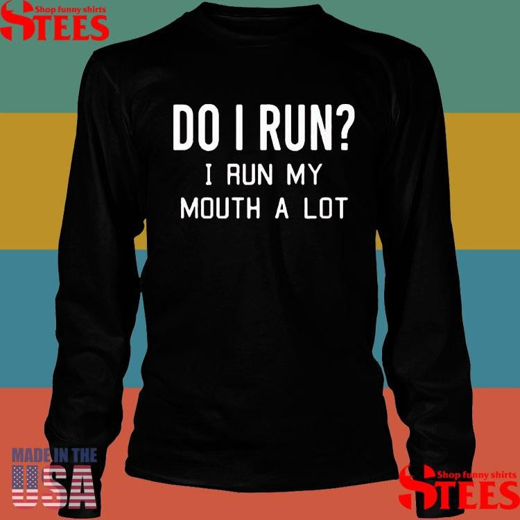 Do I Run I Run My Mouth A Lot Shirts
