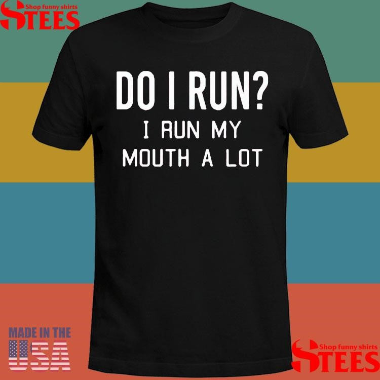 Do I Run I Run My Mouth A Lot Shirts