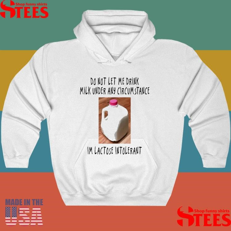 Do Not Let Me Drink Milk Under Any Circumstance I’m Lactose Intolerant Shirts