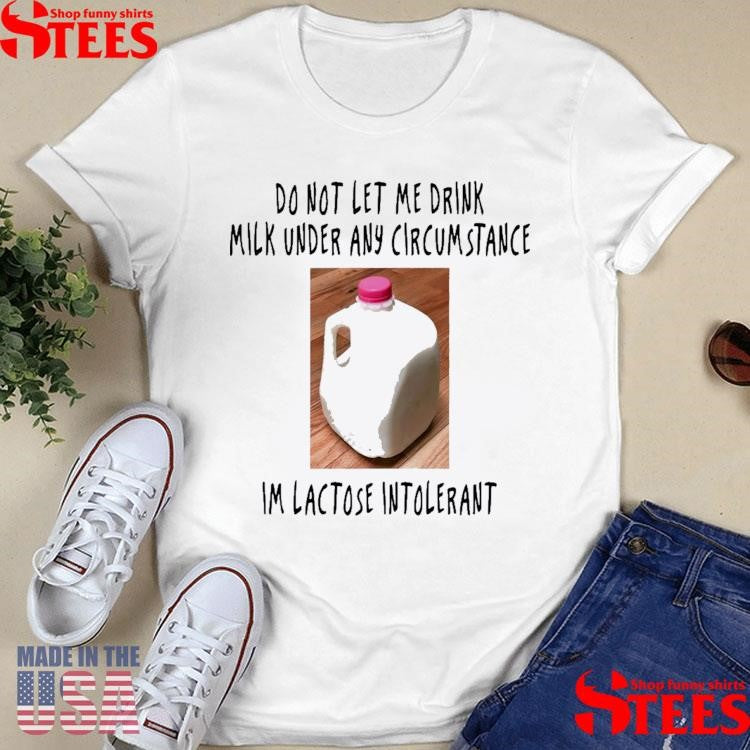Do Not Let Me Drink Milk Under Any Circumstance I’m Lactose Intolerant Shirts