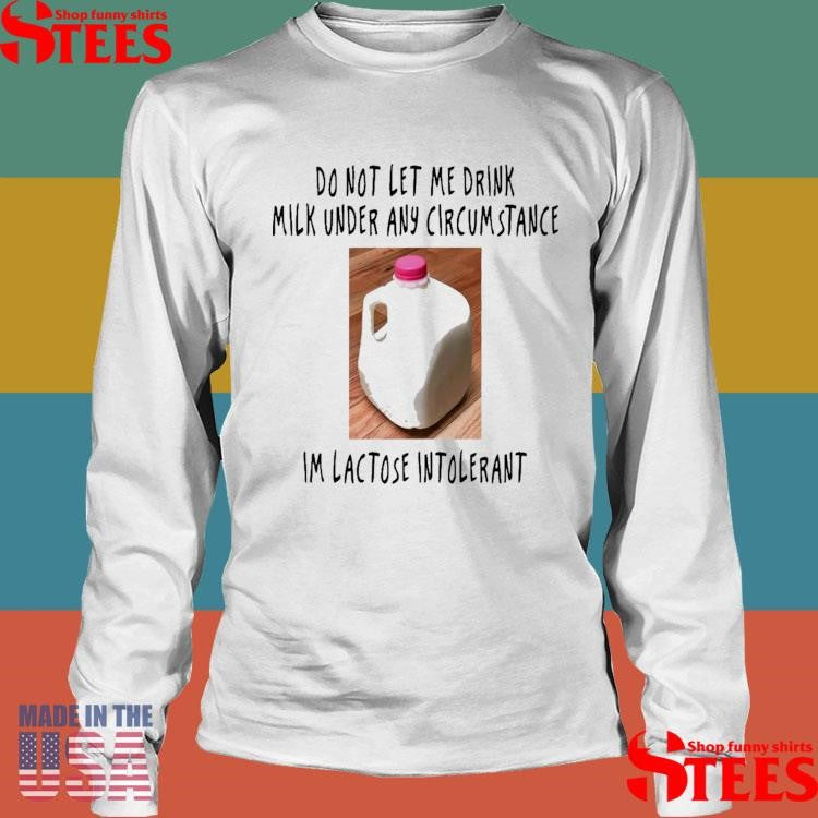 Do Not Let Me Drink Milk Under Any Circumstance I’m Lactose Intolerant Shirts
