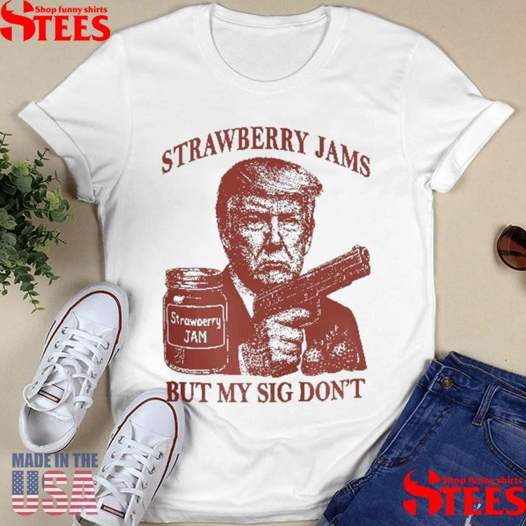 Donald Trump Strawberry Jam But My Sig Don’t Shirts