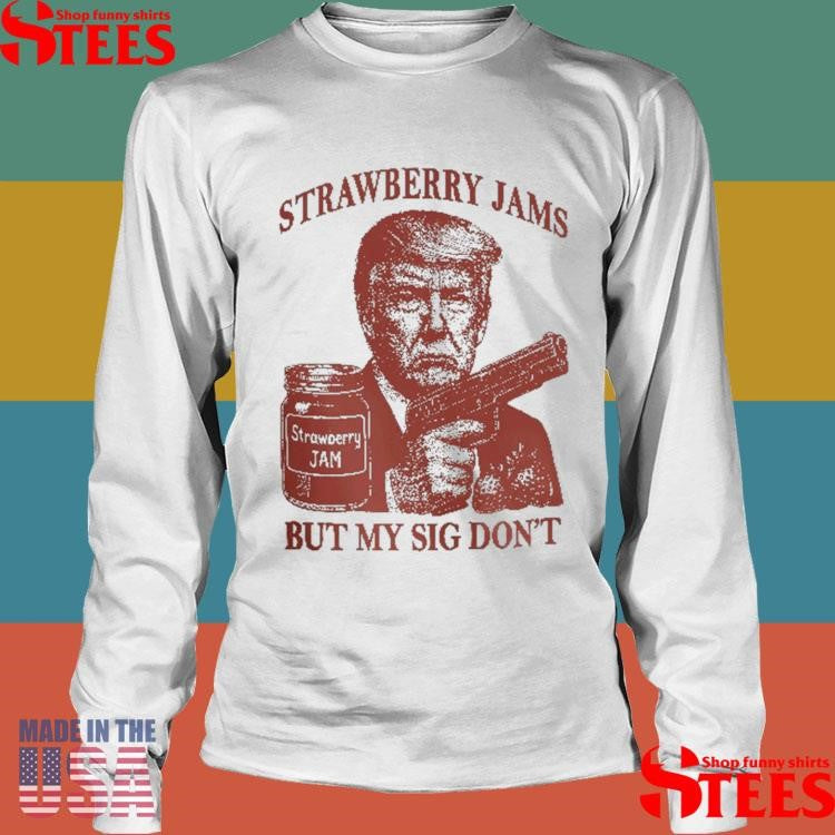 Donald Trump Strawberry Jam But My Sig Don’t Shirts