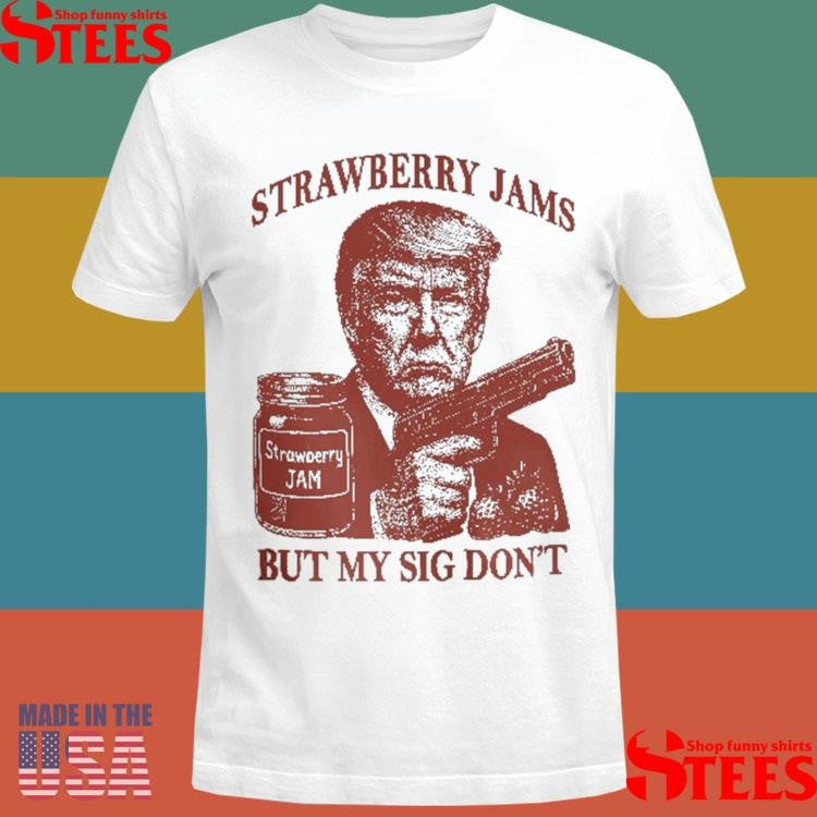 Donald Trump Strawberry Jam But My Sig Don’t Shirts