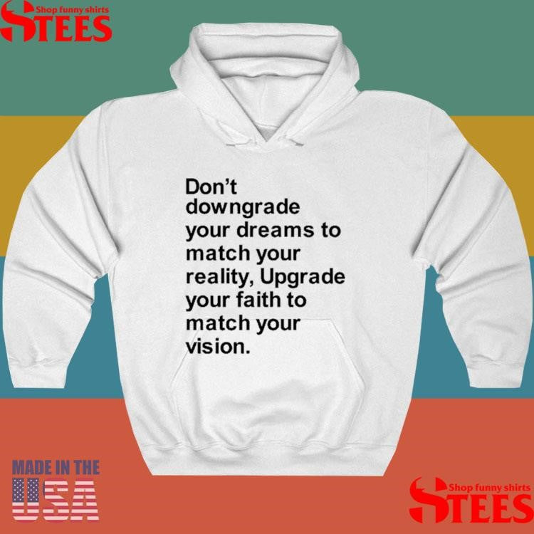 Don’t Downgrade Your Dreams To Match Your Reality Upgrade Your Faith To Match Your Vision Shirts