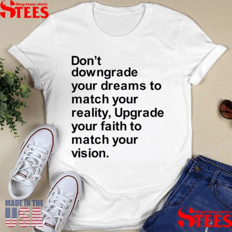 Don’t Downgrade Your Dreams To Match Your Reality Upgrade Your Faith To Match Your Vision Shirts