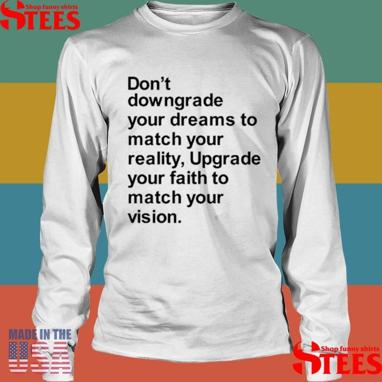 Don’t Downgrade Your Dreams To Match Your Reality Upgrade Your Faith To Match Your Vision Shirts