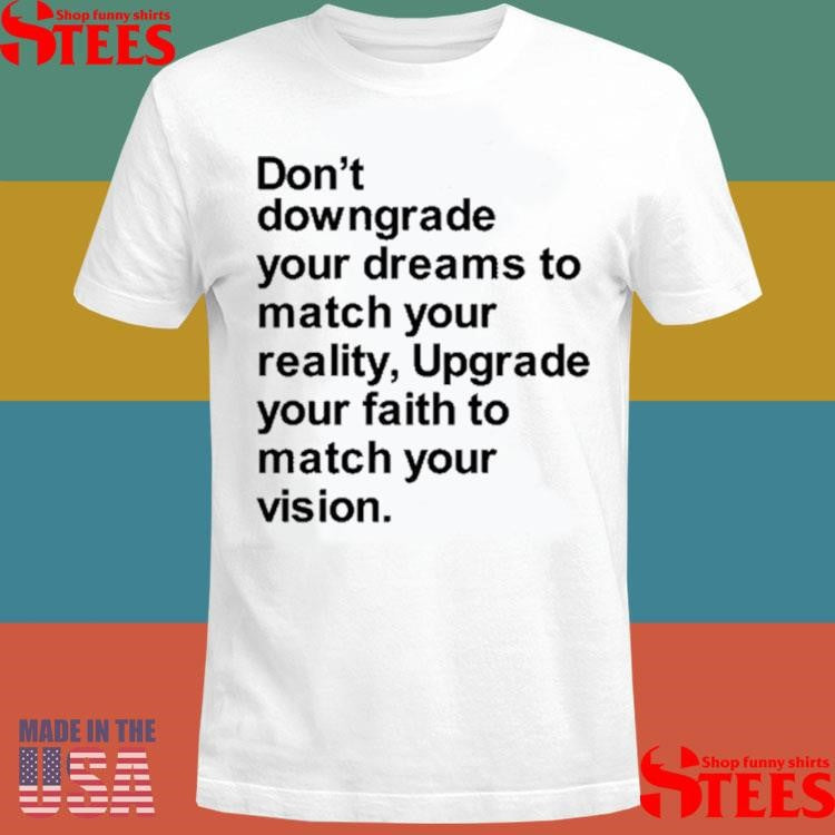 Don’t Downgrade Your Dreams To Match Your Reality Upgrade Your Faith To Match Your Vision Shirts