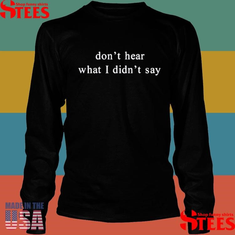 Don’t Hear What I Didn’t Say T-shirt