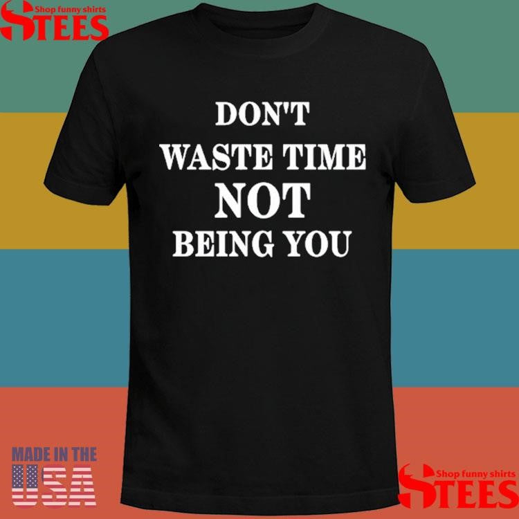 Don’t Waste Time Not Being You Shirts