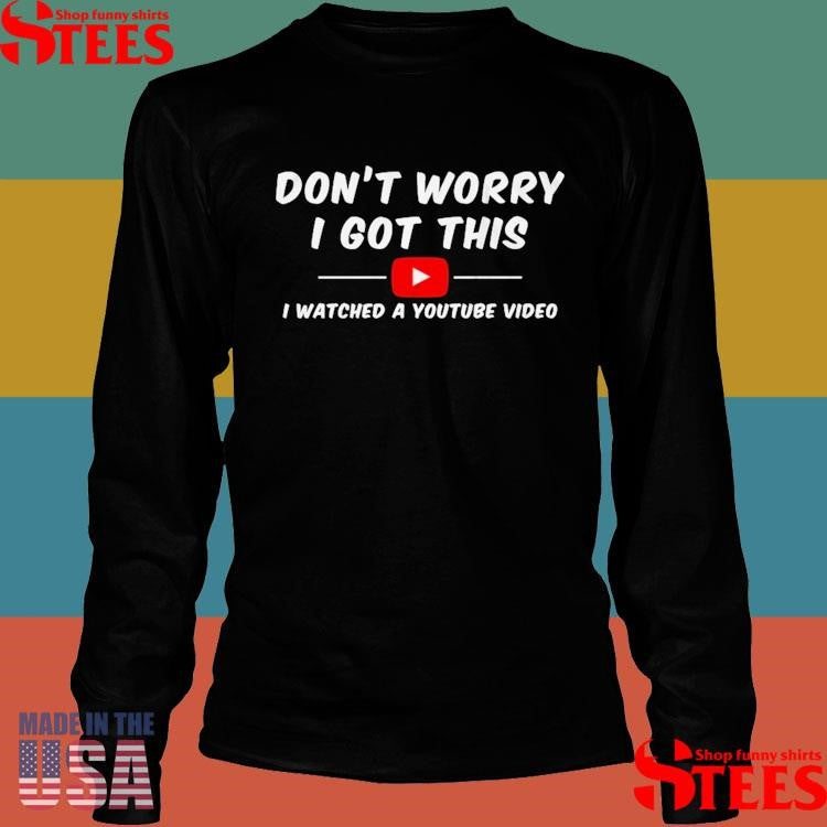 Don’t Worry I Got This I Watched A Youtube Video Shirts