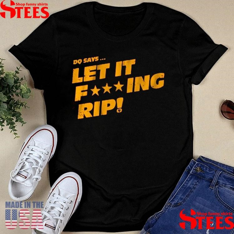 Dq Says Let It Rip Fucking Shirts