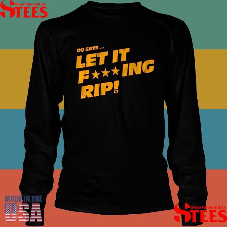 Dq Says Let It Rip Fucking Shirts