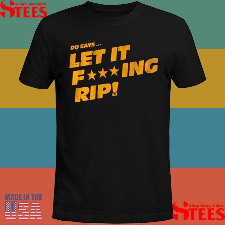 Dq Says Let It Rip Fucking Shirts
