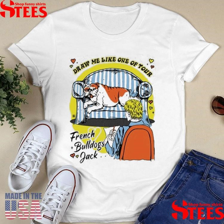 Draw Me Like One Of Tour French Bulldogs Jack Shirts
