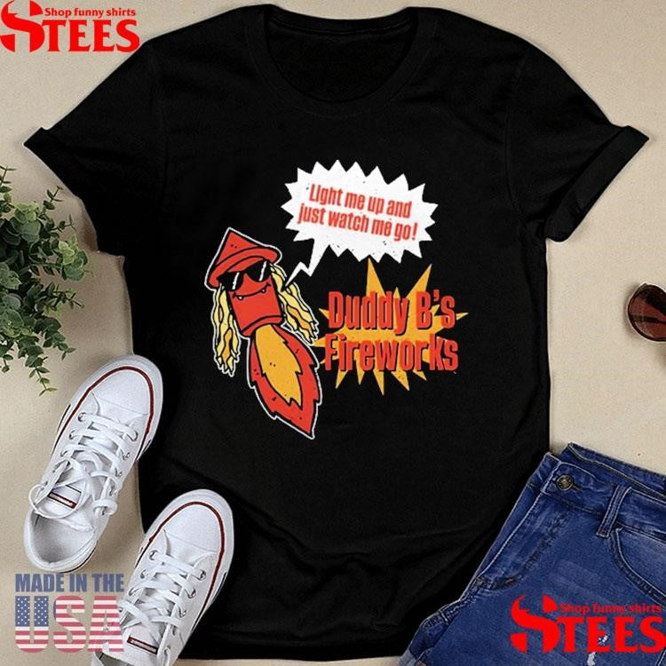 Duddy B Light Me Up And Just Watch Me Go T-shirt