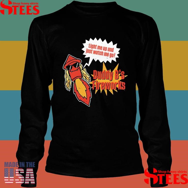 Duddy B Light Me Up And Just Watch Me Go T-shirt