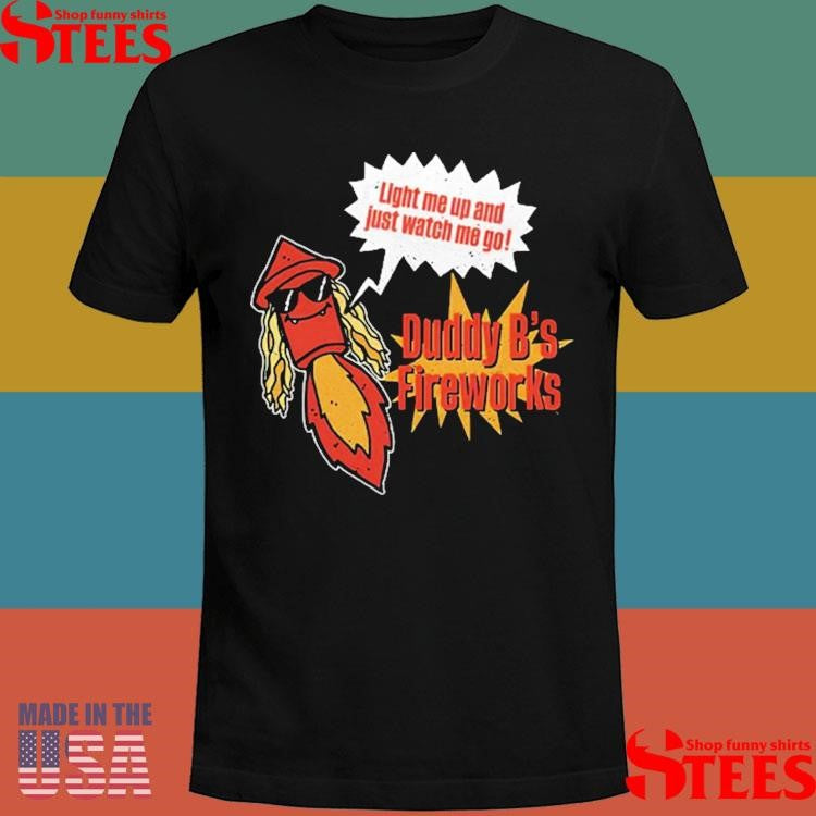 Duddy B Light Me Up And Just Watch Me Go T-shirt